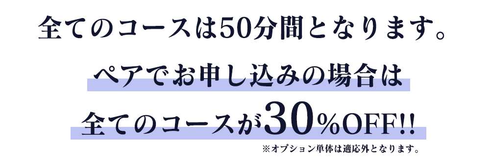 すべてのコースは50分間となります。ペアでお申込みの場合はすべてのコースが30%オフ